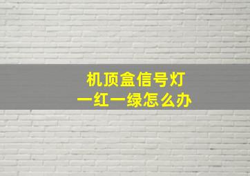 机顶盒信号灯一红一绿怎么办