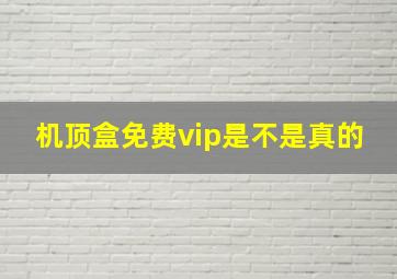 机顶盒免费vip是不是真的