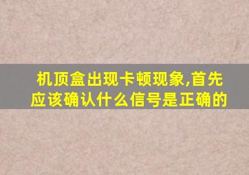 机顶盒出现卡顿现象,首先应该确认什么信号是正确的