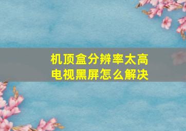 机顶盒分辨率太高电视黑屏怎么解决