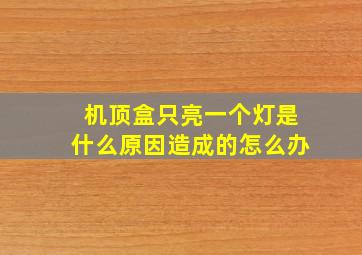 机顶盒只亮一个灯是什么原因造成的怎么办