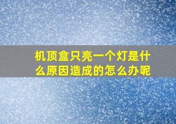 机顶盒只亮一个灯是什么原因造成的怎么办呢