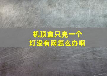 机顶盒只亮一个灯没有网怎么办啊