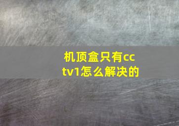 机顶盒只有cctv1怎么解决的