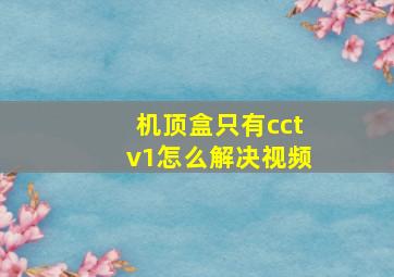 机顶盒只有cctv1怎么解决视频