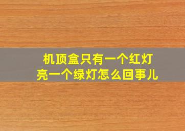 机顶盒只有一个红灯亮一个绿灯怎么回事儿