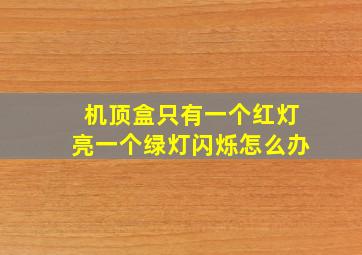 机顶盒只有一个红灯亮一个绿灯闪烁怎么办