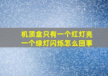 机顶盒只有一个红灯亮一个绿灯闪烁怎么回事