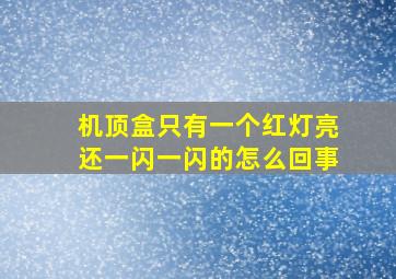 机顶盒只有一个红灯亮还一闪一闪的怎么回事