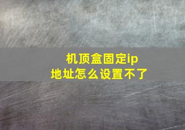 机顶盒固定ip地址怎么设置不了