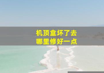 机顶盒坏了去哪里修好一点