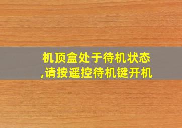 机顶盒处于待机状态,请按遥控待机键开机