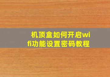 机顶盒如何开启wifi功能设置密码教程