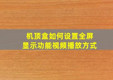 机顶盒如何设置全屏显示功能视频播放方式