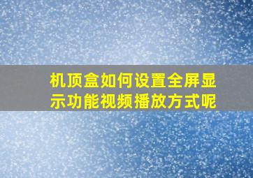 机顶盒如何设置全屏显示功能视频播放方式呢