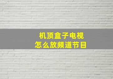 机顶盒子电视怎么放频道节目