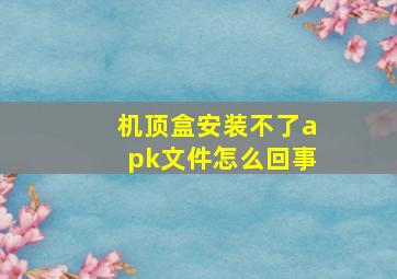 机顶盒安装不了apk文件怎么回事