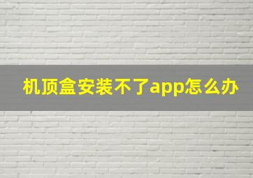 机顶盒安装不了app怎么办