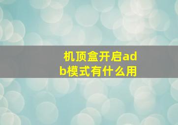 机顶盒开启adb模式有什么用