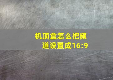 机顶盒怎么把频道设置成16:9