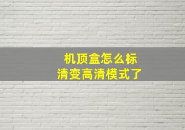 机顶盒怎么标清变高清模式了