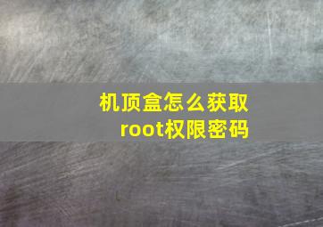 机顶盒怎么获取root权限密码