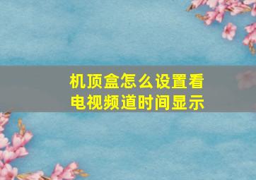 机顶盒怎么设置看电视频道时间显示