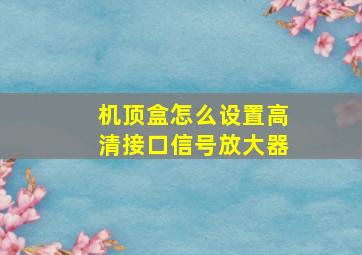 机顶盒怎么设置高清接口信号放大器