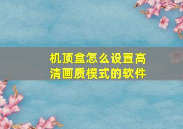 机顶盒怎么设置高清画质模式的软件