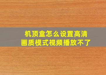 机顶盒怎么设置高清画质模式视频播放不了