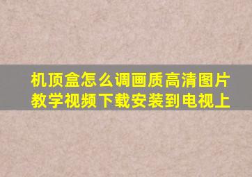 机顶盒怎么调画质高清图片教学视频下载安装到电视上