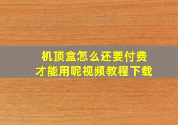 机顶盒怎么还要付费才能用呢视频教程下载