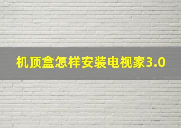 机顶盒怎样安装电视家3.0