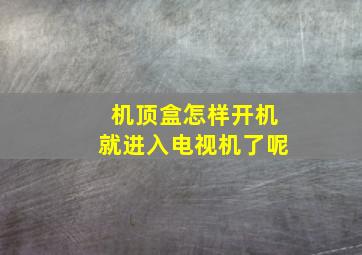 机顶盒怎样开机就进入电视机了呢