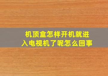 机顶盒怎样开机就进入电视机了呢怎么回事