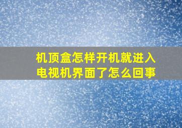 机顶盒怎样开机就进入电视机界面了怎么回事