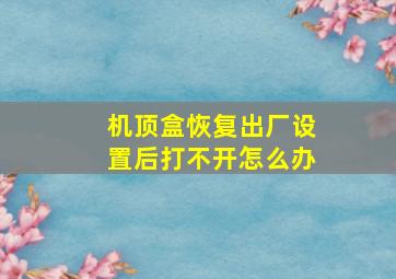 机顶盒恢复出厂设置后打不开怎么办