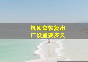 机顶盒恢复出厂设置要多久