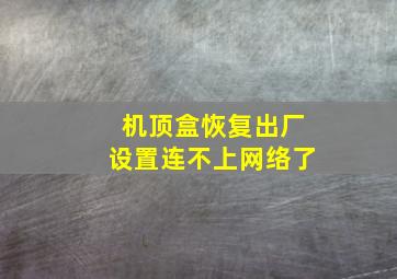 机顶盒恢复出厂设置连不上网络了