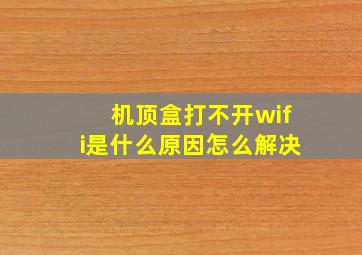 机顶盒打不开wifi是什么原因怎么解决