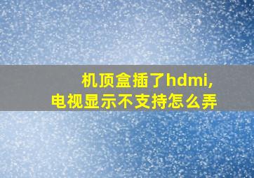 机顶盒插了hdmi,电视显示不支持怎么弄