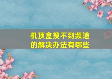 机顶盒搜不到频道的解决办法有哪些