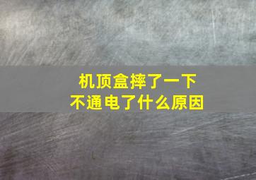 机顶盒摔了一下不通电了什么原因