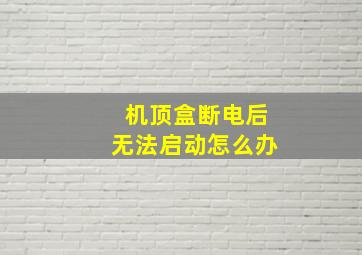 机顶盒断电后无法启动怎么办