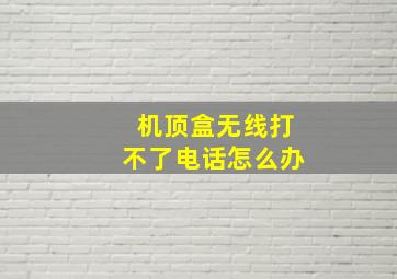 机顶盒无线打不了电话怎么办