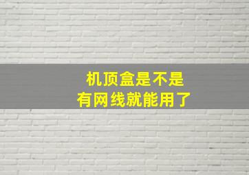 机顶盒是不是有网线就能用了