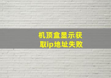 机顶盒显示获取ip地址失败