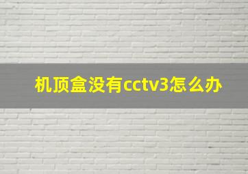 机顶盒没有cctv3怎么办