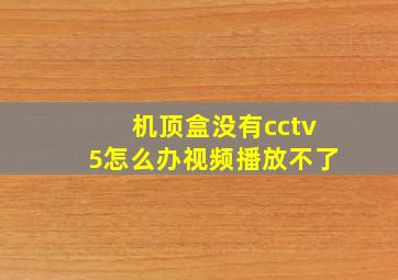 机顶盒没有cctv5怎么办视频播放不了