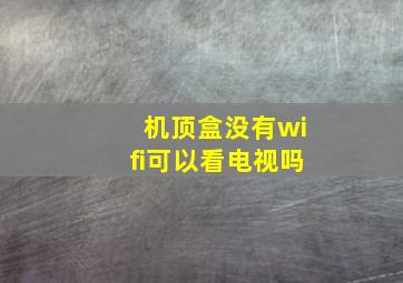 机顶盒没有wifi可以看电视吗